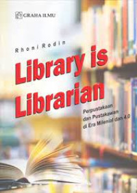 Image of Library is Librarian: Perpustakaan dan Pustakawan di Era Milenial dan 4.0
